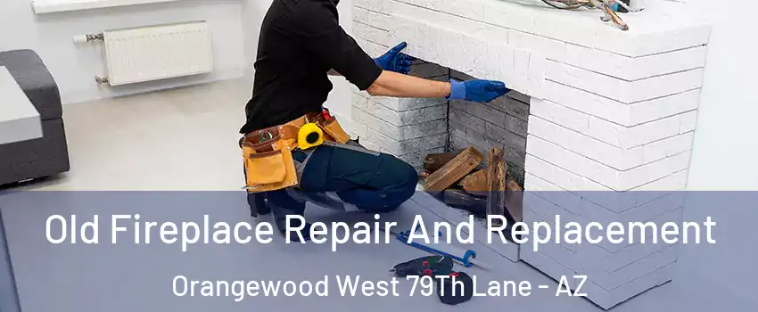 Old Fireplace Repair And Replacement Orangewood West 79Th Lane - AZ