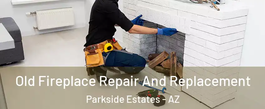 Old Fireplace Repair And Replacement Parkside Estates - AZ