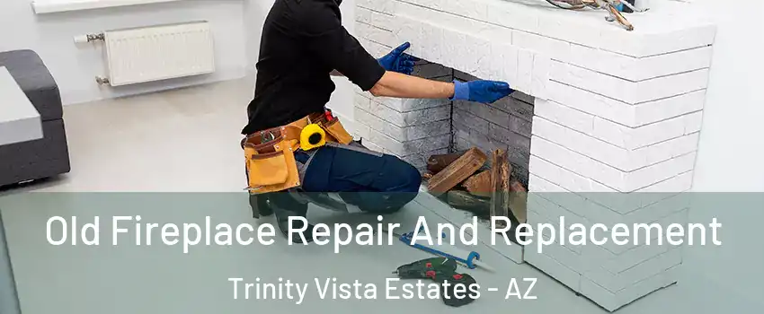 Old Fireplace Repair And Replacement Trinity Vista Estates - AZ