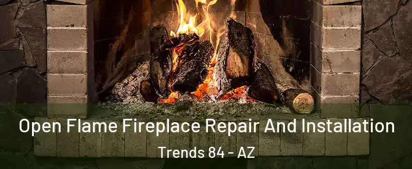 Open Flame Fireplace Repair And Installation Trends 84 - AZ