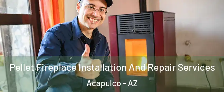 Pellet Fireplace Installation And Repair Services Acapulco - AZ