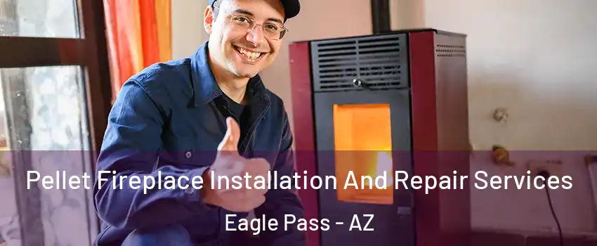 Pellet Fireplace Installation And Repair Services Eagle Pass - AZ
