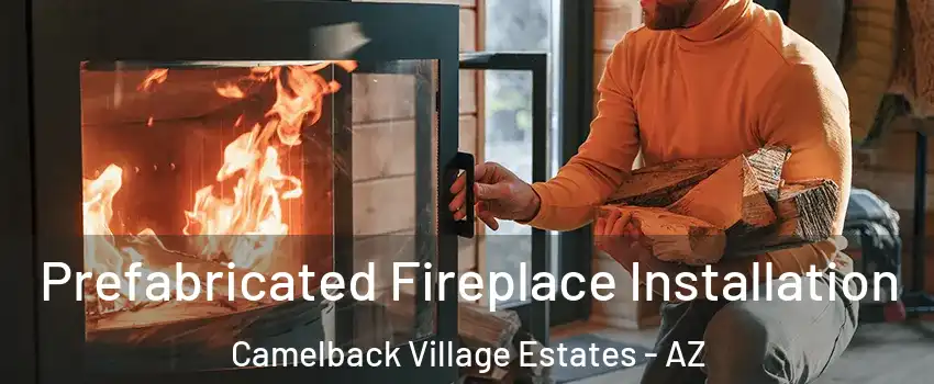 Prefabricated Fireplace Installation Camelback Village Estates - AZ