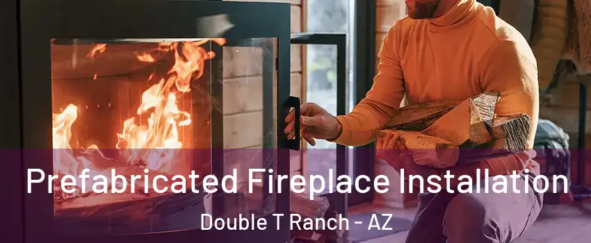 Prefabricated Fireplace Installation Double T Ranch - AZ