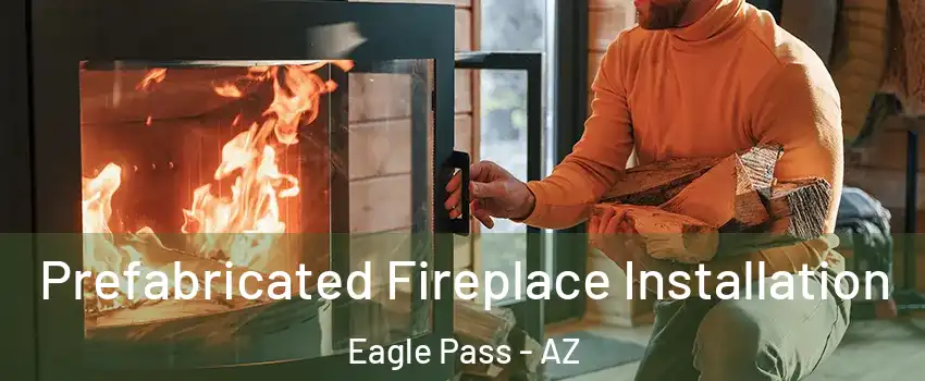 Prefabricated Fireplace Installation Eagle Pass - AZ