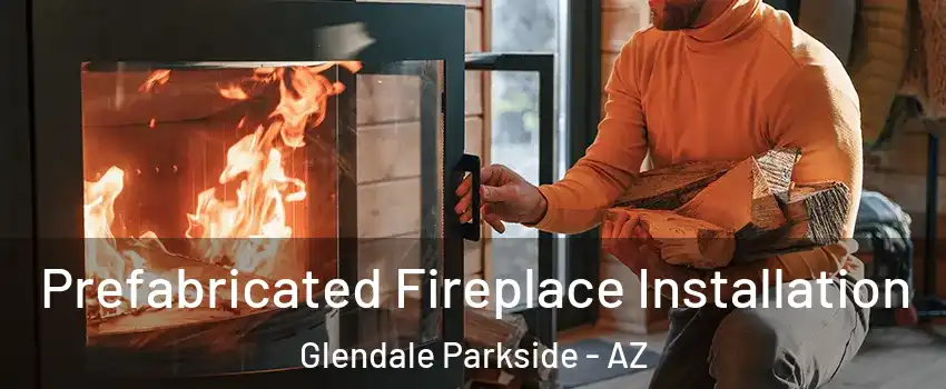 Prefabricated Fireplace Installation Glendale Parkside - AZ