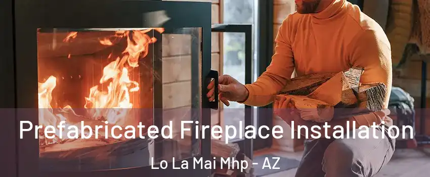 Prefabricated Fireplace Installation Lo La Mai Mhp - AZ