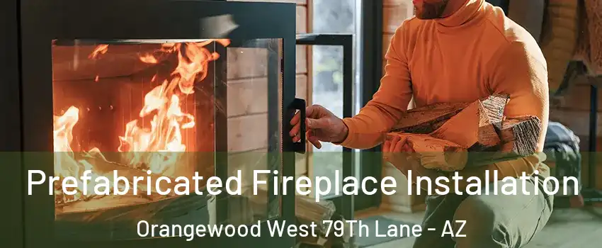 Prefabricated Fireplace Installation Orangewood West 79Th Lane - AZ