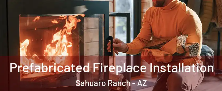 Prefabricated Fireplace Installation Sahuaro Ranch - AZ