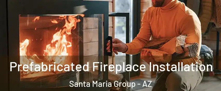 Prefabricated Fireplace Installation Santa Maria Group - AZ