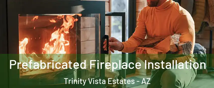 Prefabricated Fireplace Installation Trinity Vista Estates - AZ