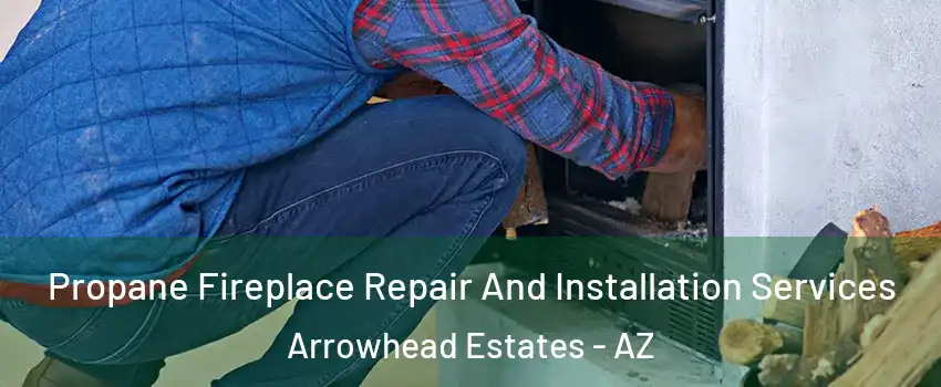 Propane Fireplace Repair And Installation Services Arrowhead Estates - AZ