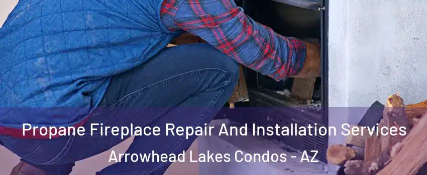 Propane Fireplace Repair And Installation Services Arrowhead Lakes Condos - AZ