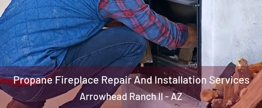 Propane Fireplace Repair And Installation Services Arrowhead Ranch II - AZ
