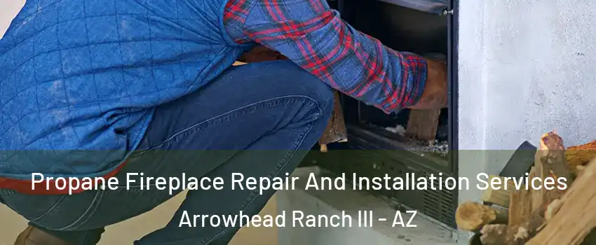 Propane Fireplace Repair And Installation Services Arrowhead Ranch III - AZ
