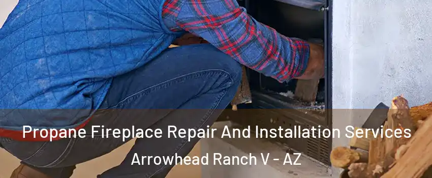 Propane Fireplace Repair And Installation Services Arrowhead Ranch V - AZ