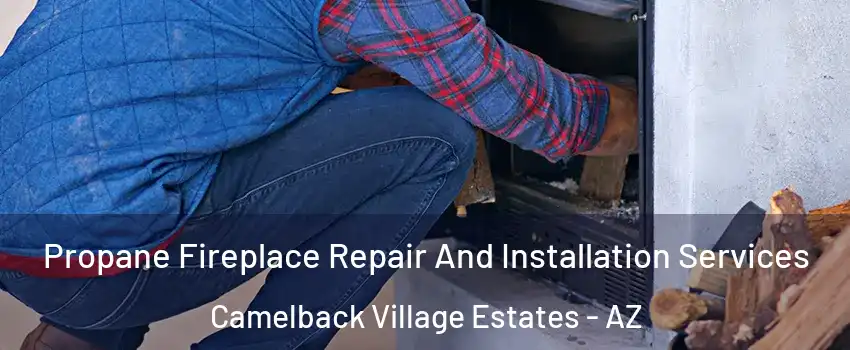 Propane Fireplace Repair And Installation Services Camelback Village Estates - AZ