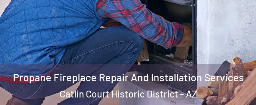 Propane Fireplace Repair And Installation Services Catlin Court Historic District - AZ