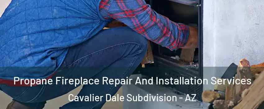 Propane Fireplace Repair And Installation Services Cavalier Dale Subdivision - AZ