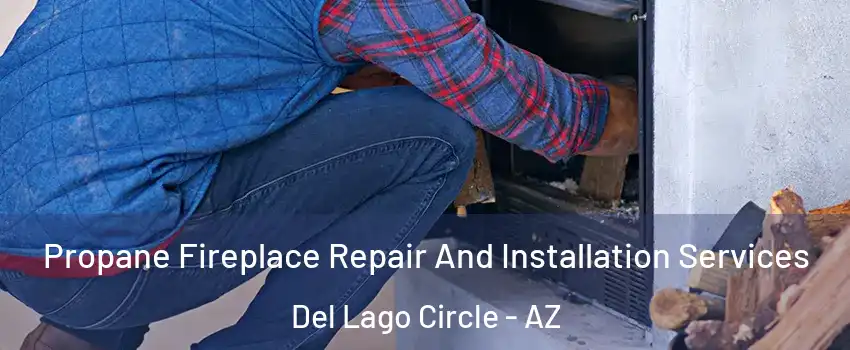 Propane Fireplace Repair And Installation Services Del Lago Circle - AZ