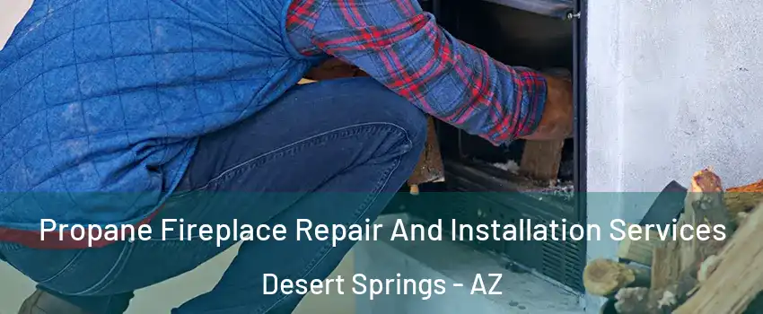 Propane Fireplace Repair And Installation Services Desert Springs - AZ