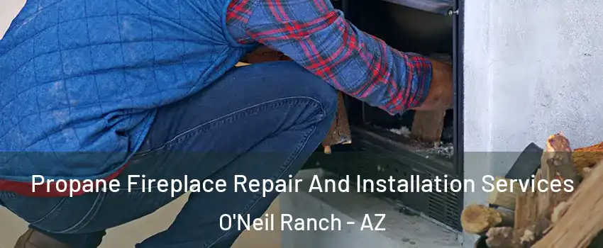 Propane Fireplace Repair And Installation Services O'Neil Ranch - AZ