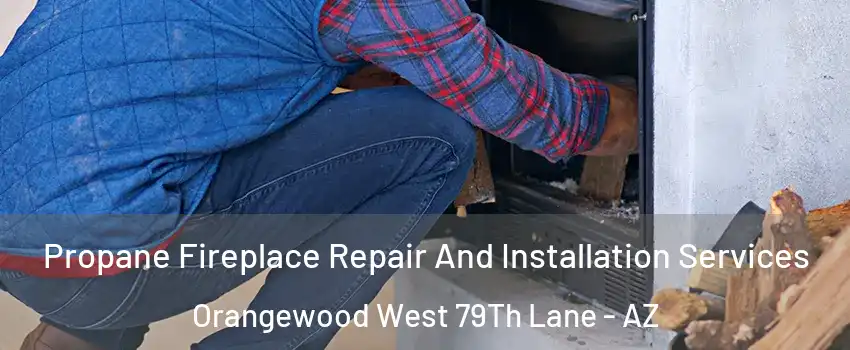 Propane Fireplace Repair And Installation Services Orangewood West 79Th Lane - AZ
