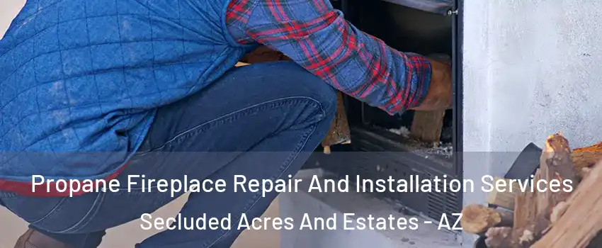 Propane Fireplace Repair And Installation Services Secluded Acres And Estates - AZ