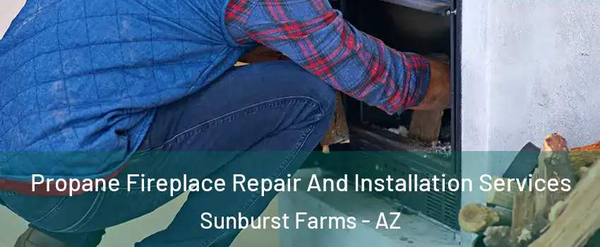 Propane Fireplace Repair And Installation Services Sunburst Farms - AZ