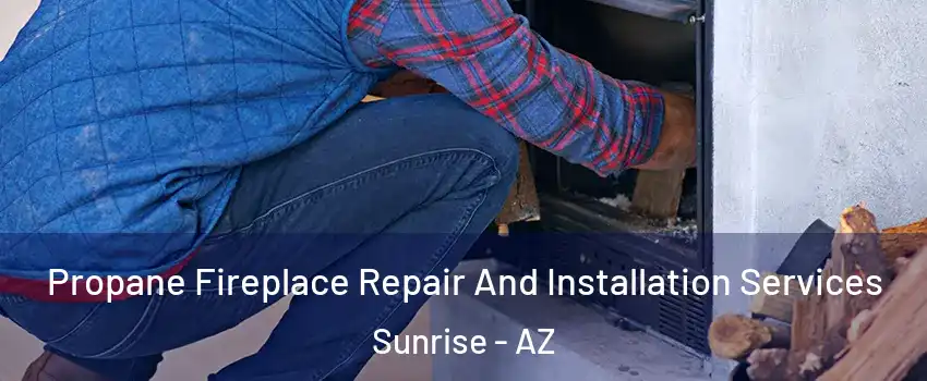 Propane Fireplace Repair And Installation Services Sunrise - AZ