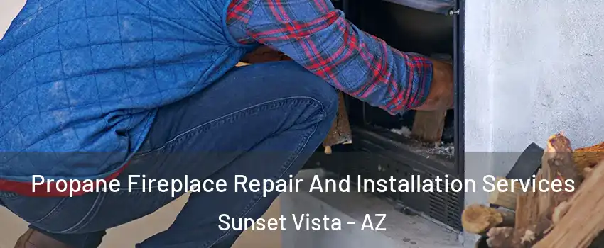 Propane Fireplace Repair And Installation Services Sunset Vista - AZ