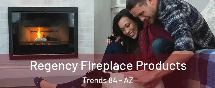 Regency Fireplace Products Trends 84 - AZ