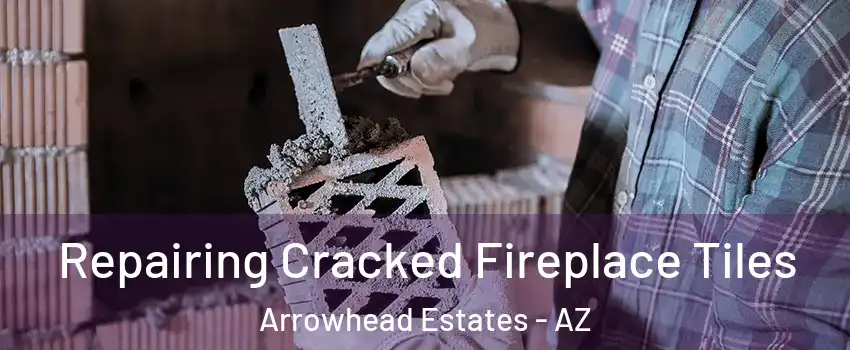 Repairing Cracked Fireplace Tiles Arrowhead Estates - AZ