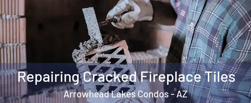 Repairing Cracked Fireplace Tiles Arrowhead Lakes Condos - AZ
