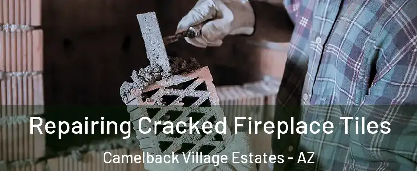 Repairing Cracked Fireplace Tiles Camelback Village Estates - AZ