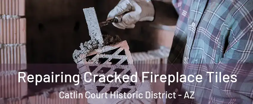 Repairing Cracked Fireplace Tiles Catlin Court Historic District - AZ