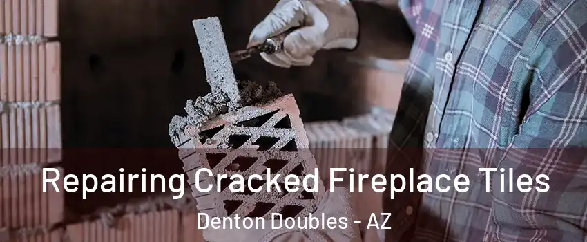 Repairing Cracked Fireplace Tiles Denton Doubles - AZ