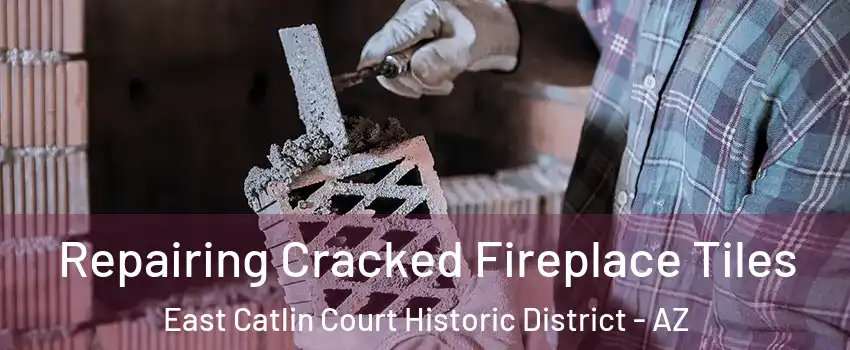 Repairing Cracked Fireplace Tiles East Catlin Court Historic District - AZ