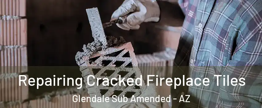 Repairing Cracked Fireplace Tiles Glendale Sub Amended - AZ