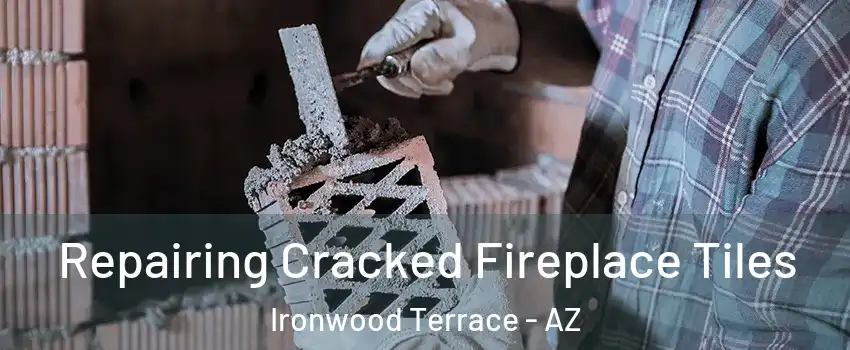 Repairing Cracked Fireplace Tiles Ironwood Terrace - AZ