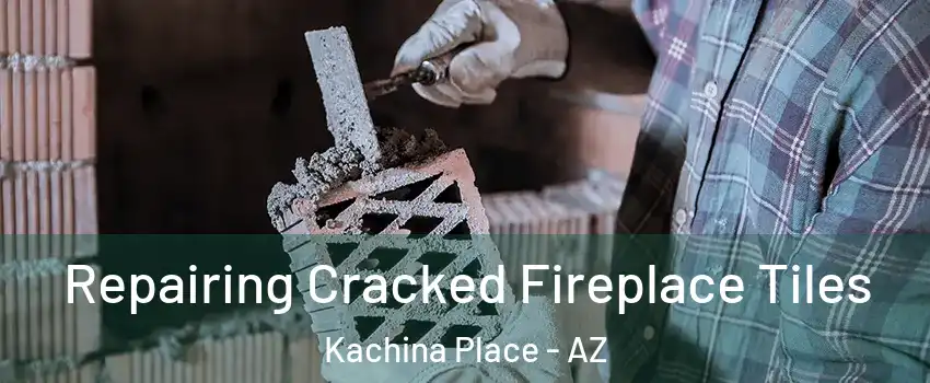 Repairing Cracked Fireplace Tiles Kachina Place - AZ