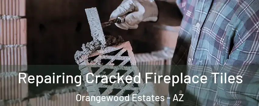 Repairing Cracked Fireplace Tiles Orangewood Estates - AZ
