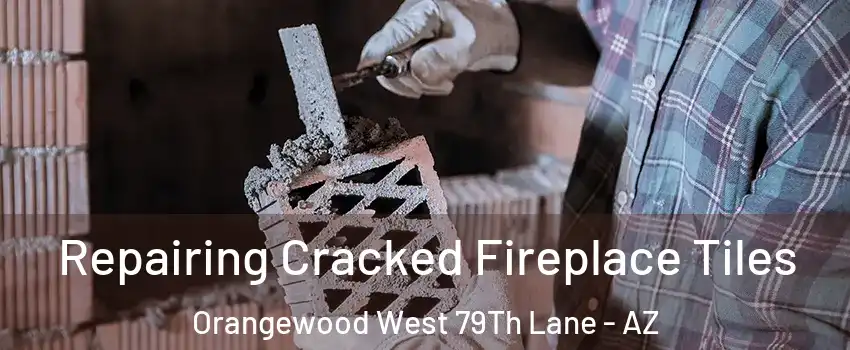 Repairing Cracked Fireplace Tiles Orangewood West 79Th Lane - AZ