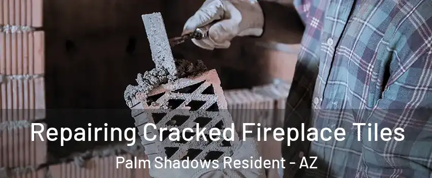Repairing Cracked Fireplace Tiles Palm Shadows Resident - AZ