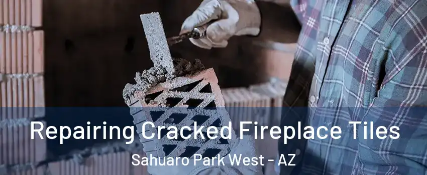 Repairing Cracked Fireplace Tiles Sahuaro Park West - AZ