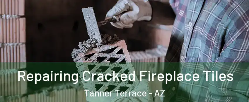 Repairing Cracked Fireplace Tiles Tanner Terrace - AZ