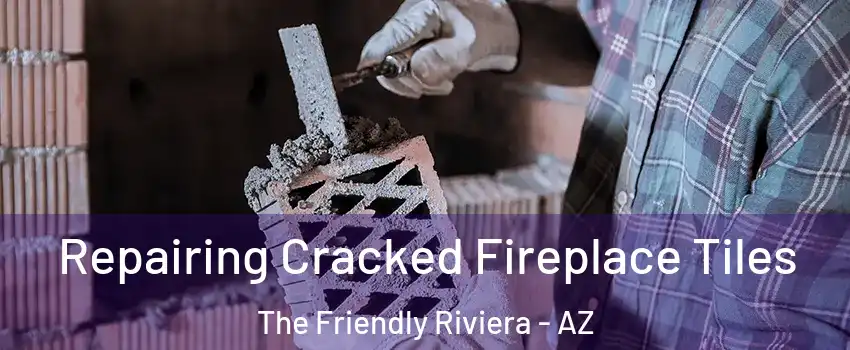 Repairing Cracked Fireplace Tiles The Friendly Riviera - AZ