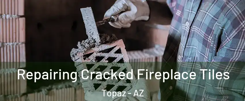 Repairing Cracked Fireplace Tiles Topaz - AZ