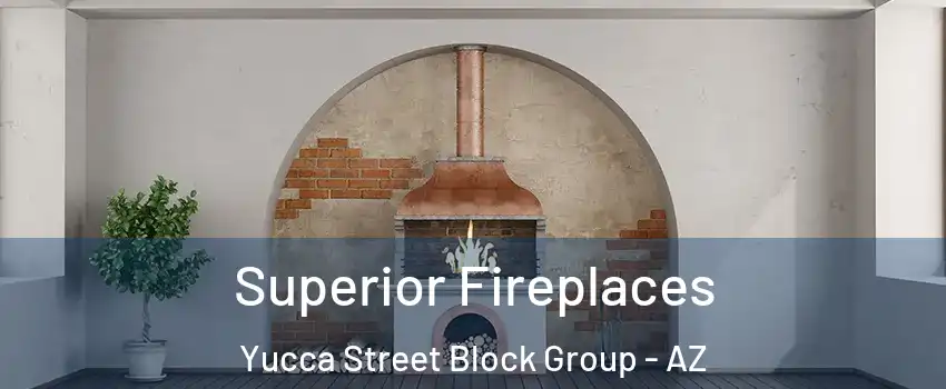 Superior Fireplaces Yucca Street Block Group - AZ
