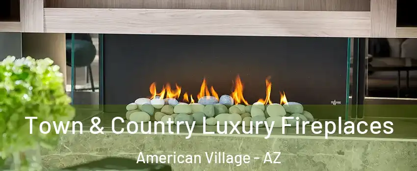 Town & Country Luxury Fireplaces American Village - AZ